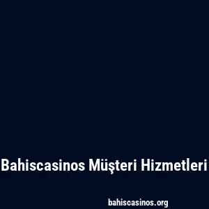 Bahiscasinos Müşteri Hizmetleri
