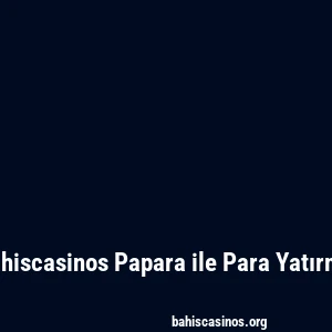 Bahiscasinos Papara ile Para Yatırma