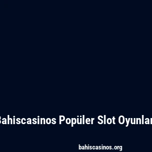 Bahiscasinos Popüler Slot Oyunları