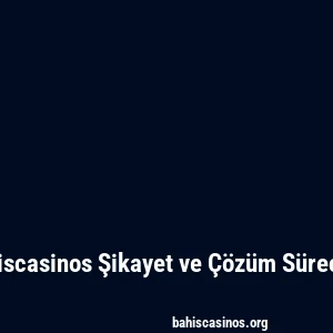 Bahiscasinos Şikayet ve Çözüm Süreçleri