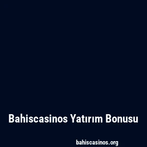 Bahiscasinos Yatırım Bonusu